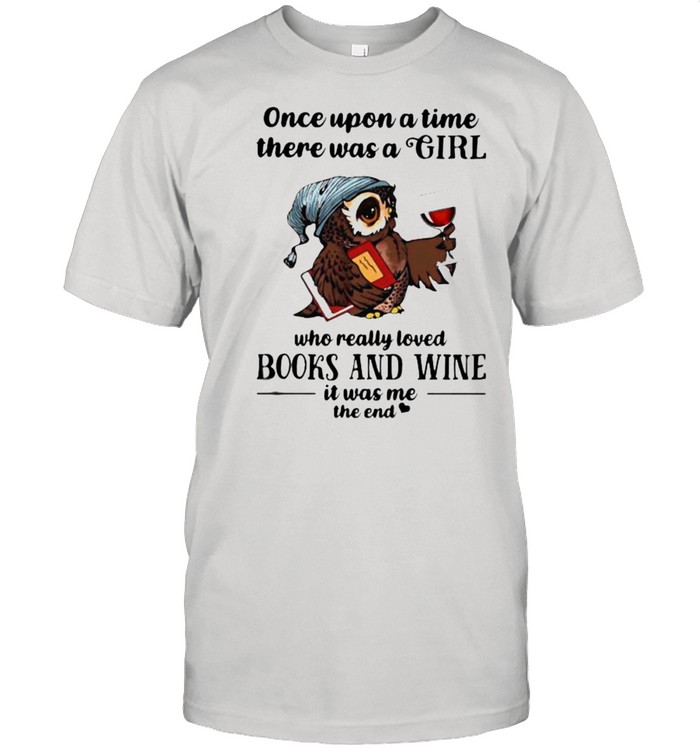 Once Upon A Time There Was A Girl Who Really Loved Books And Wine It Was Me The End Owl T-Shirt
