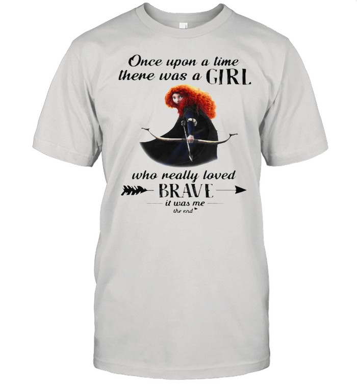 Once Upon A Time There Was A Girl Who Really Loved Brave It Was Me The End Disney T-Shirt
