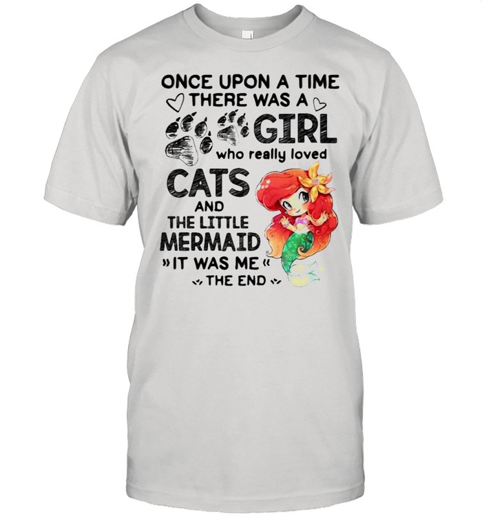 Once Upon A Time There Was A Girl Who Really Loved Cats And The Little Mermaind It Was Me The End T-Shirt