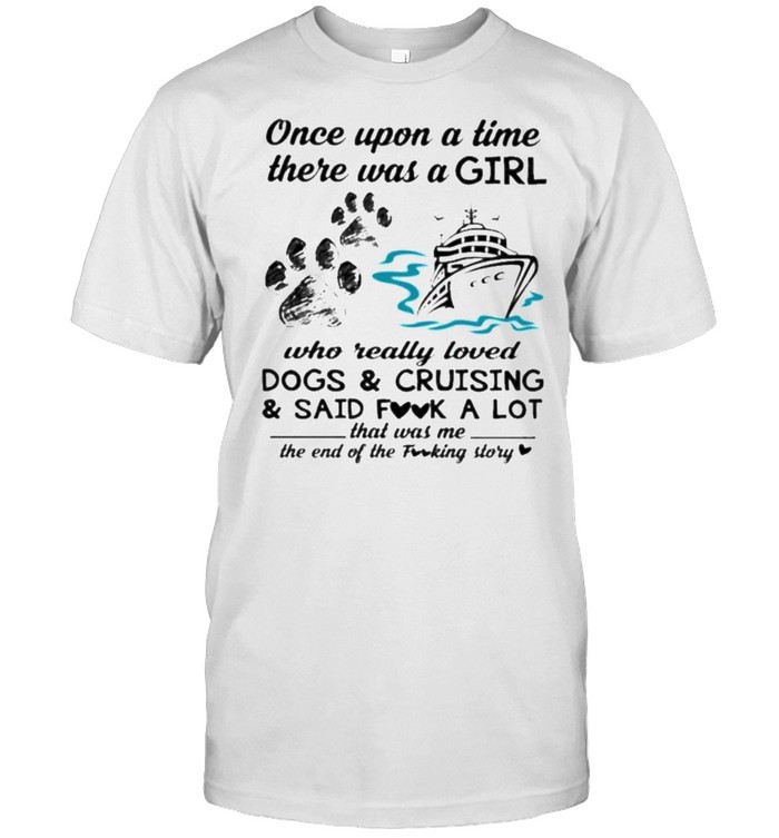 Once Upon A Time There Was A Girl Who Really Loved Dogs And Crusing And Said Fuck A Lot That Was Me The End Of The Fucking Story T-Shirt