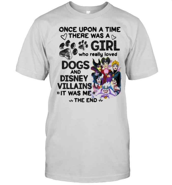 Once Upon A Time There Was A Girl Who Really Loved Dogs And Disney Villains It Was Me The End T-Shirt
