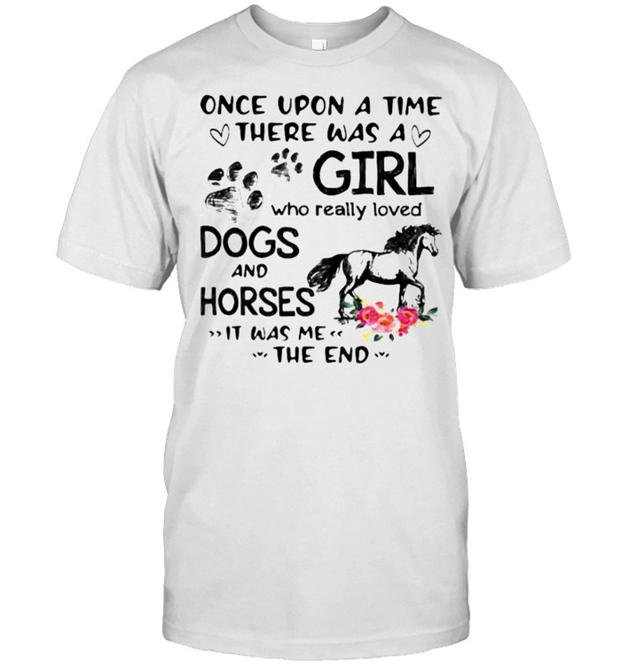 Once Upon A Time There Was A Girl Who Really Loved Dogs And Horses It Was Me The End Flower T-Shirt