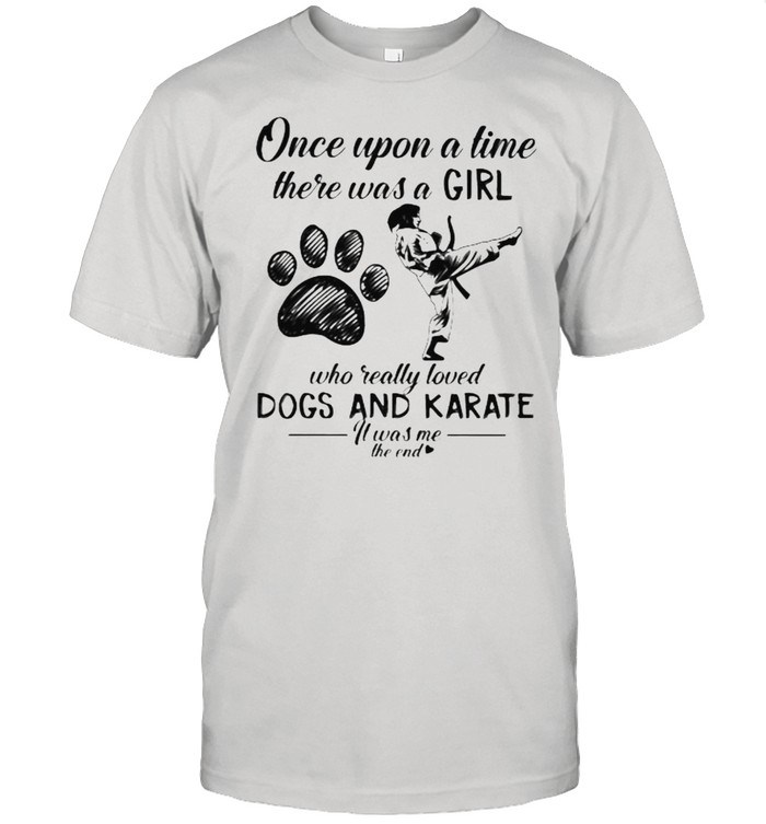 Once Upon A Time There Was A Girl Who Really Loved Dogs And Karate It Was Me The End T-Shirt Once Upon A Time There Was A Girl Who Really Loved Dogs And Karate It Was Me The End T-Shirt
