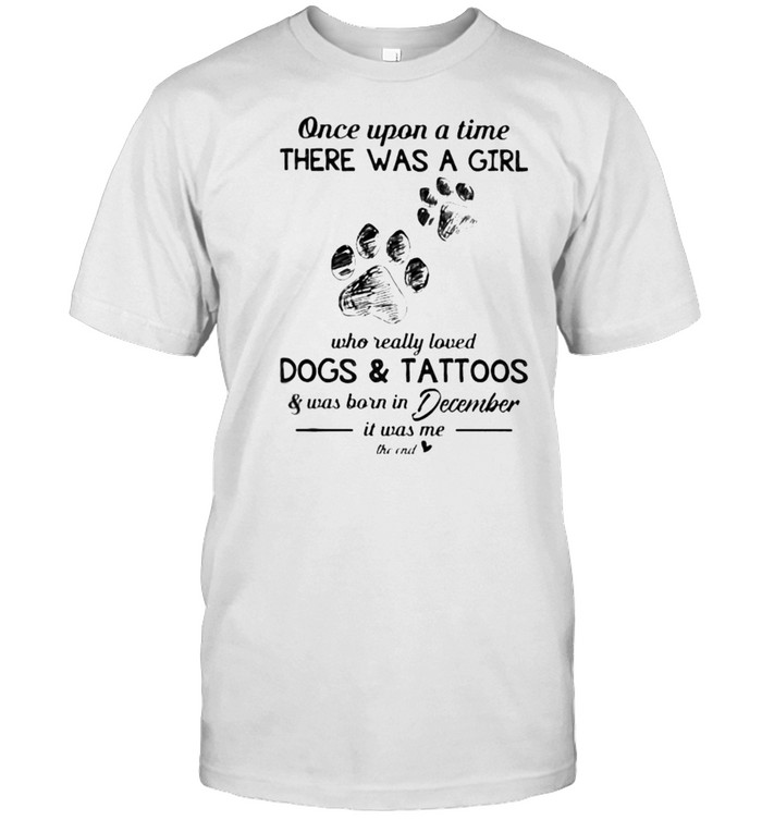 Once Upon A Time There Was A Girl Who Really Loved Dogs And Tattoos Was Born In December T-Shirt