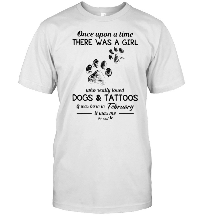 Once Upon A Time There Was A Girl Who Really Loved Dogs And Tattoos Was Born In February T-Shirt