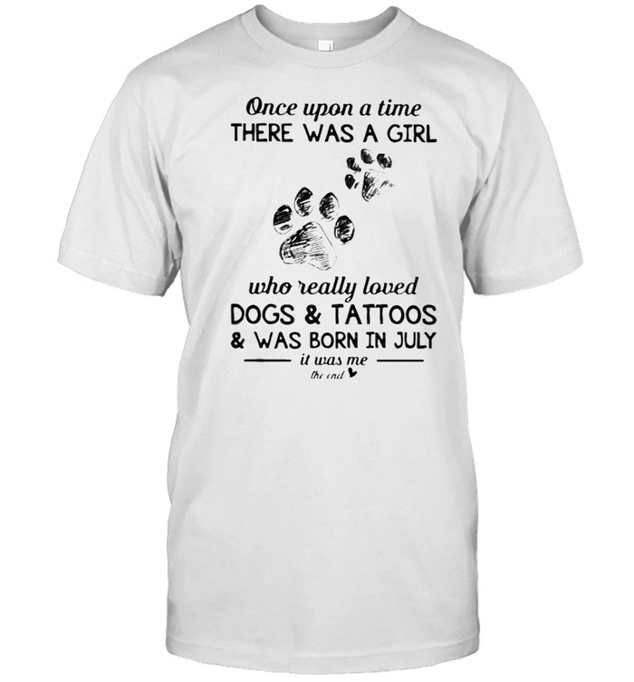 Once Upon A Time There Was A Girl Who Really Loved Dogs And Tattoos Was Born In July T-Shirt Once Upon A Time There Was A Girl Who Really Loved Dogs And Tattoos Was Born In July T-Shirt
