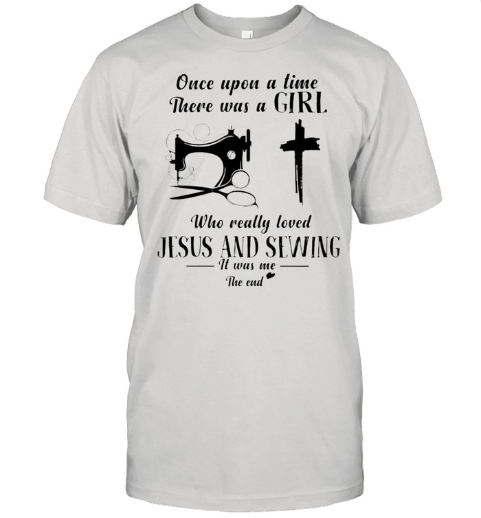 Once Upon A Time There Was A Girl Who Really Loved Jesus And Sewing T-Shirt Once Upon A Time There Was A Girl Who Really Loved Jesus And Sewing T-Shirt