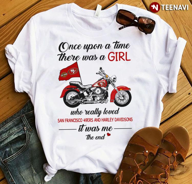Once Upon A Time There Was A Girl Who Really Loved San Francisco 49Ers And Harley Davidsons It Was Me T-Shirt