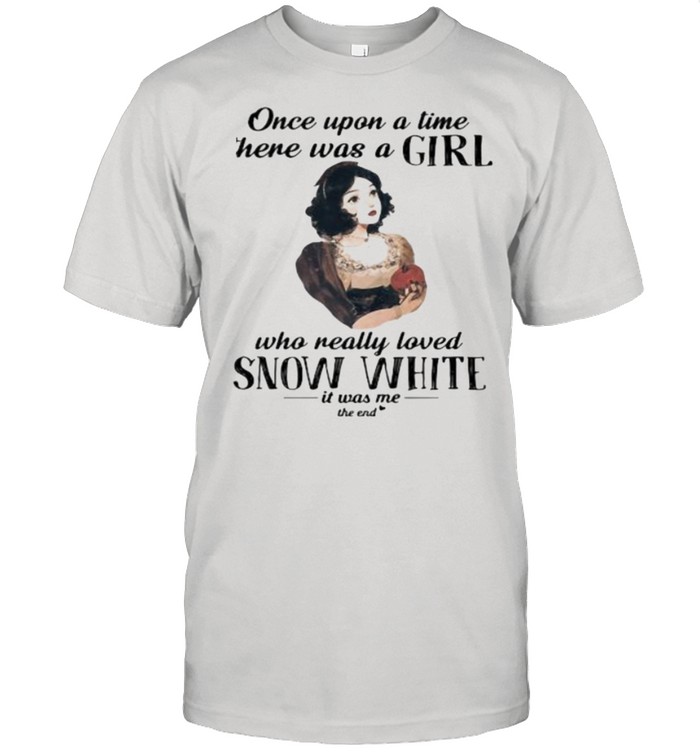 Once Upon A Time There Was A Girl Who Really Loved Snow White It Was Me The End T-Shirt Once Upon A Time There Was A Girl Who Really Loved Snow White It Was Me The End T-Shirt