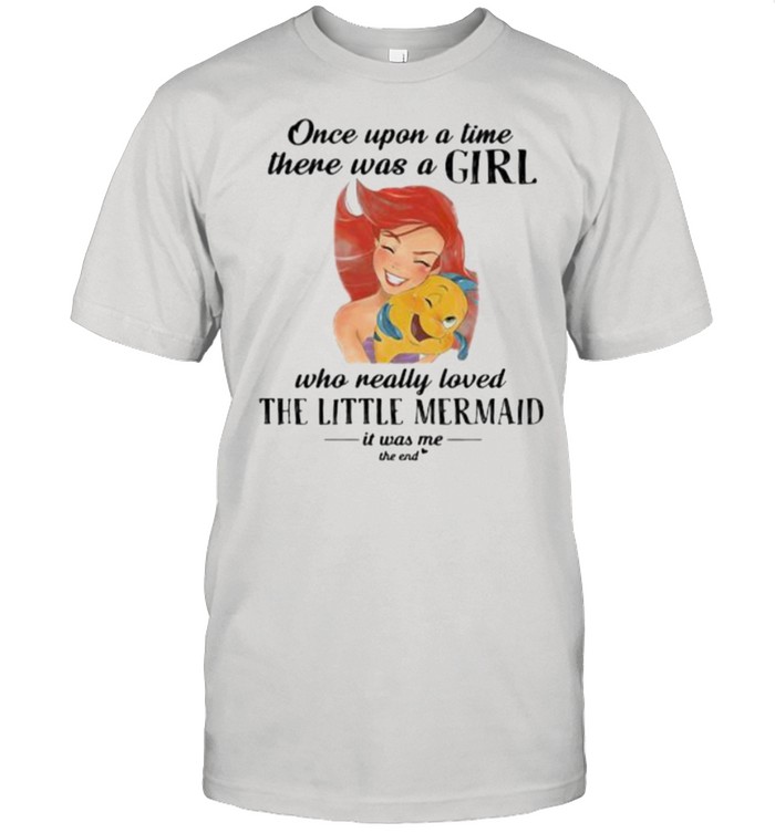 Once Upon A Time There Was A Girl Who Really Loved The Little Mermaid It Was Me The End Fish T-Shirt