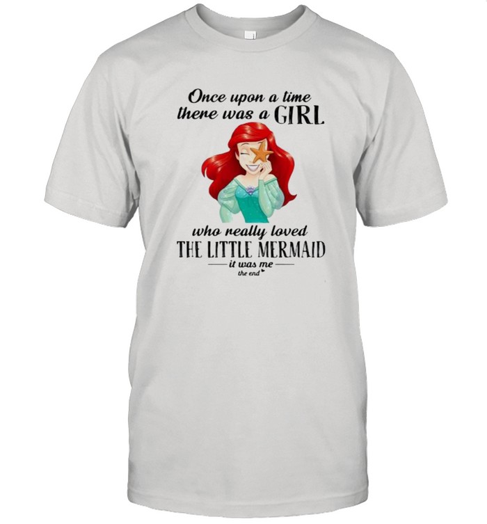 Once Upon A Time There Was A Girl Who Really Loved The Little Mermaid It Was Me The End Princess T-Shirt