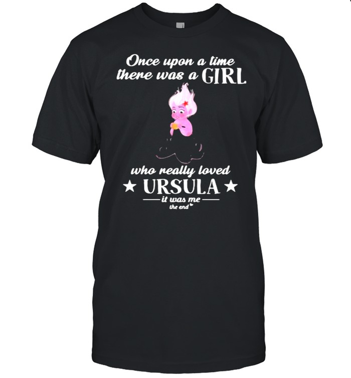 Once Upon A Time There Was A Girl Who Really Loved Ursula It Was Me The End T-Shirt