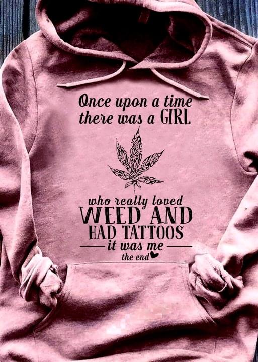 Once Upon A Time There Was A Girl Who Really Loved Weed And Had Tattoos It Was Me The End T-Shirt