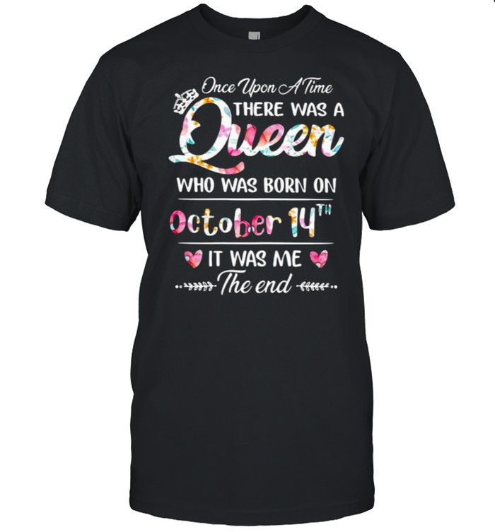 Once Upon A Time There Was A Queen Who Was Born On October 14Th It Was Me The End Flower T-Shirt