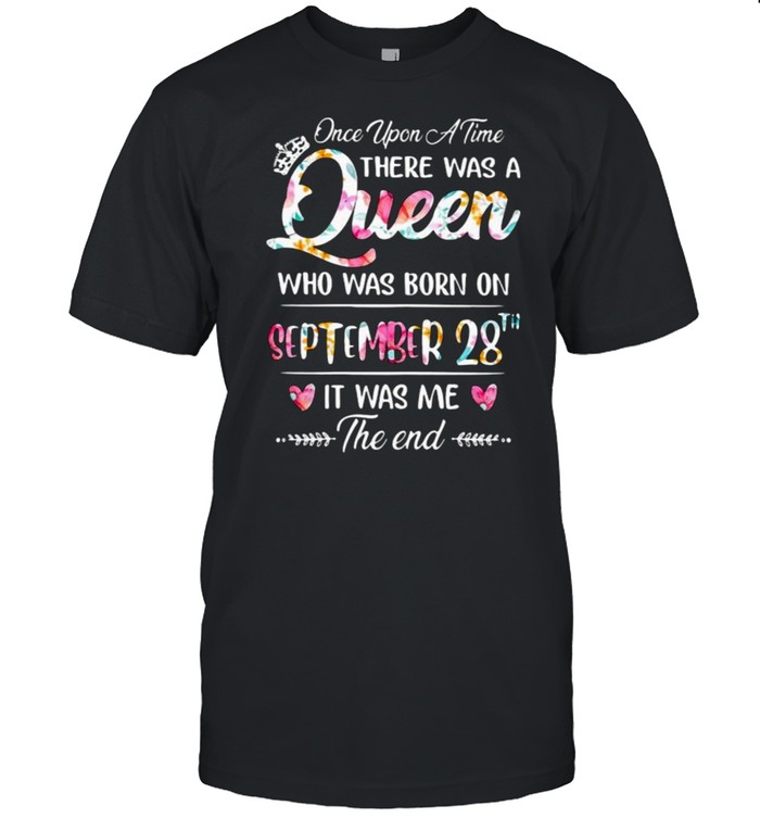 Once Upon A Time There Was A Queen Who Was Born On September 28Th It Was Me The End Flower T-Shirt