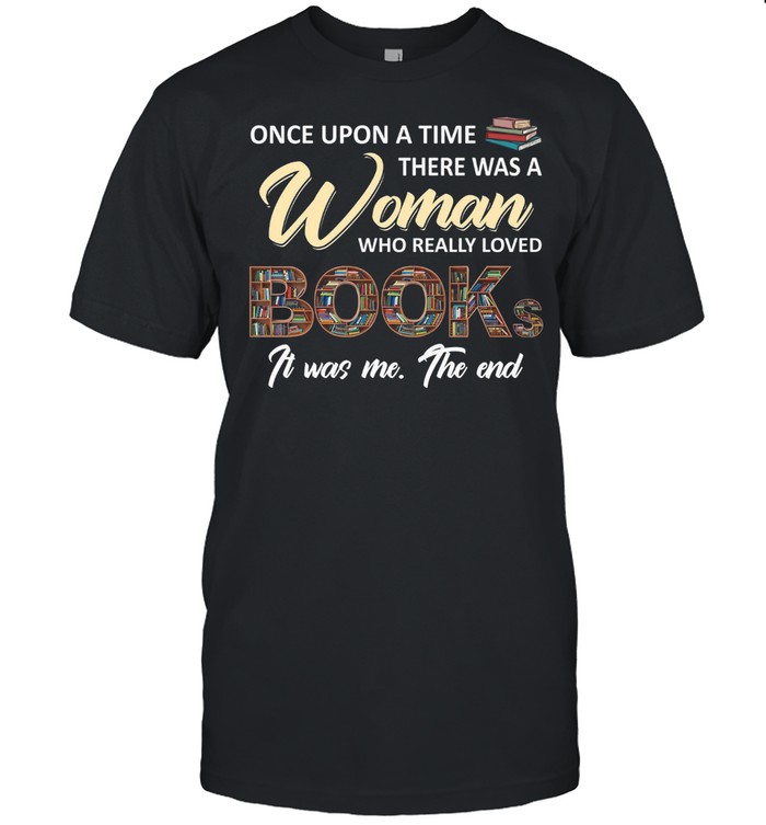 Once Upon A Time There Was A Woman Who Really Loved Books It Was Me The End T-Shirt