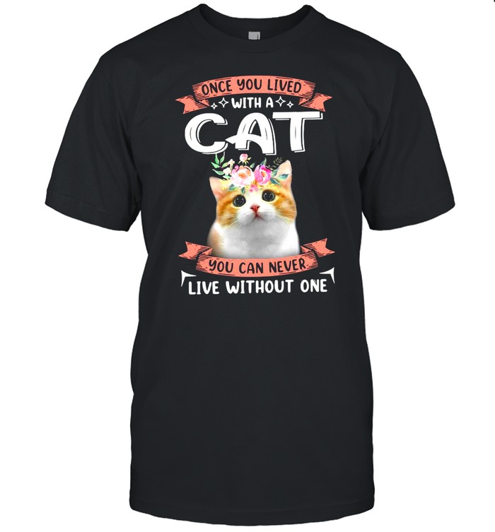 Once You Lived With A Cat You Can Never Live Without One T-Shirt