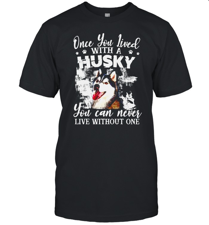 Once You Lived With A Husky You Can Never Live Without One T-Shirt Once You Lived With A Husky You Can Never Live Without One T-Shirt