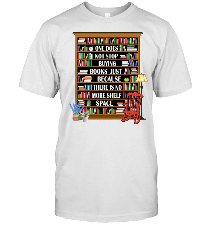 One Does Not Stop Buying Books Just Because There Is No More Shelf Space T-Shirt