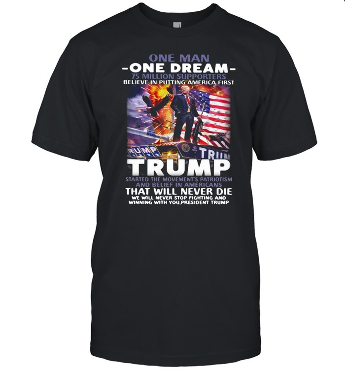 One Man One Dream 75 Million Supporters Believe In Putting America First Trump T-Shirt One Man One Dream 75 Million Supporters Believe In Putting America First Trump T-Shirt