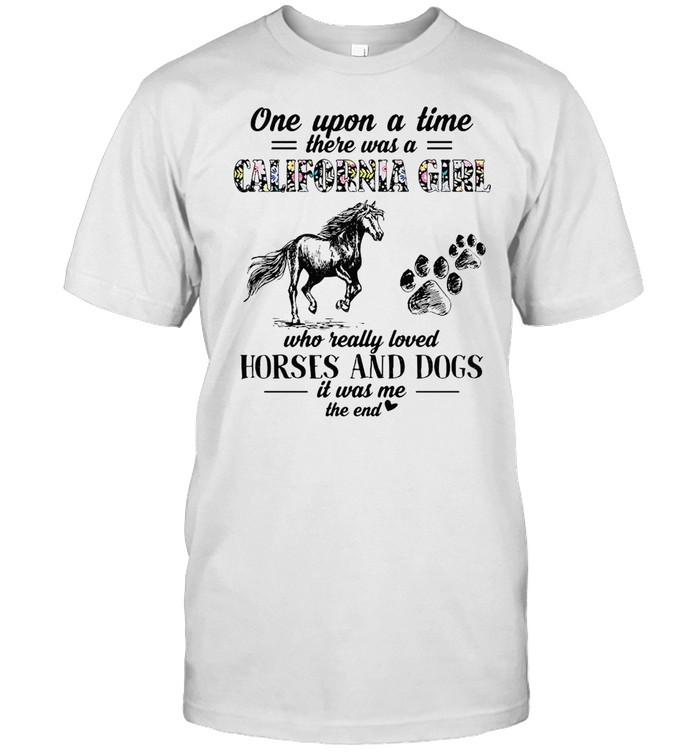 One Upon A Time There Was A California Girl Who Really Loved Horses And Dogs It Was Me T-Shirt One Upon A Time There Was A California Girl Who Really Loved Horses And Dogs It Was Me T-Shirt