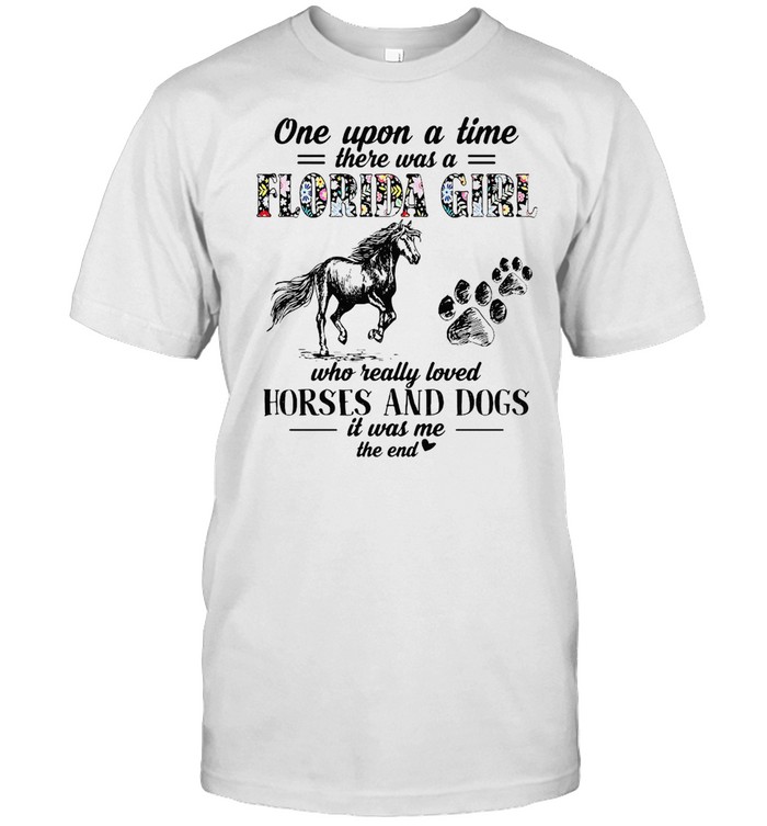 One Upon A Time There Was A Florida Girl Who Really Loved Horses And Dogs It Was Me T-Shirt One Upon A Time There Was A Florida Girl Who Really Loved Horses And Dogs It Was Me T-Shirt