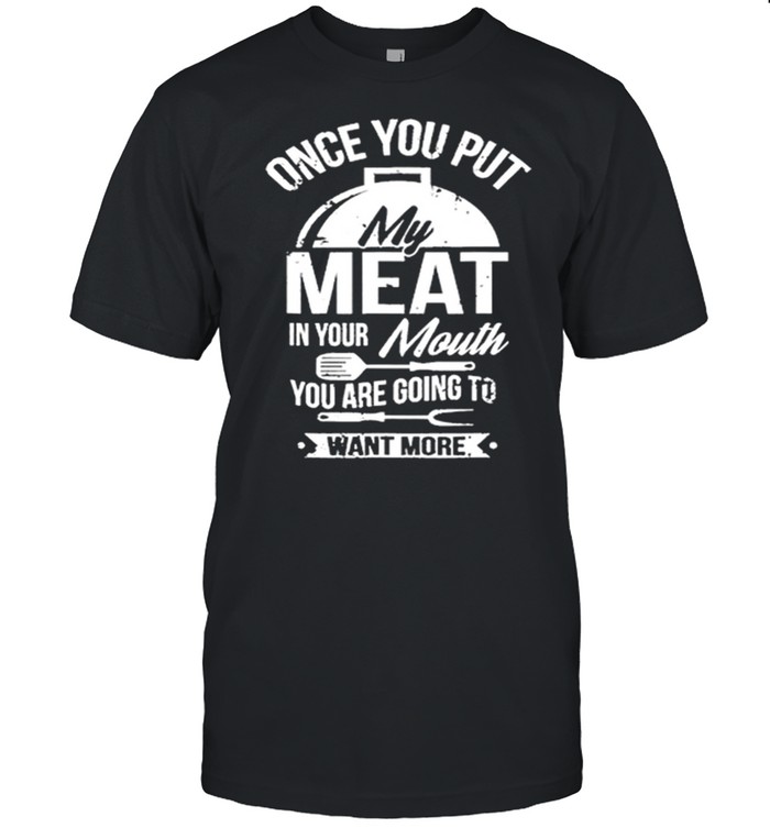 One You Put My Meat In Your Mouth You Are Going To Want More T-Shirt One You Put My Meat In Your Mouth You Are Going To Want More T-Shirt
