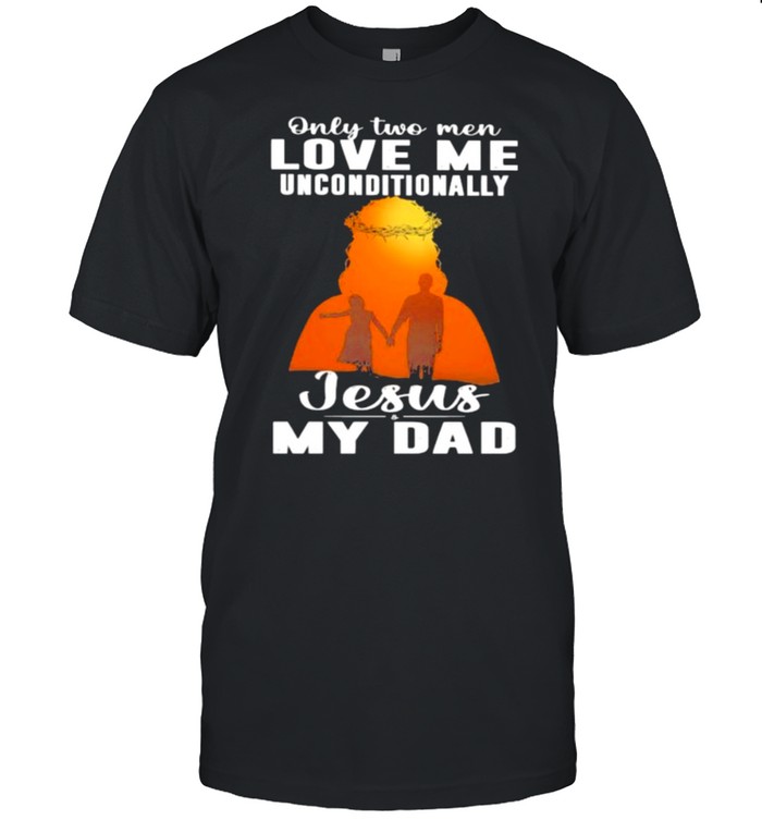 Only 2 Men Love Me Unconditionally Jesus My Dad T-Shirt