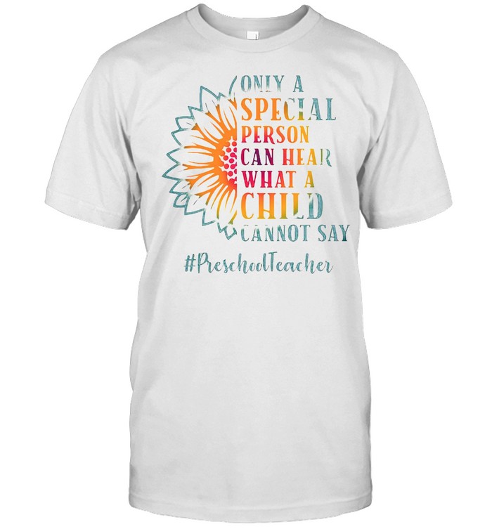 Only A Special Person Can Hear What A Child Cannot Say Preschool Teacher T-Shirt
