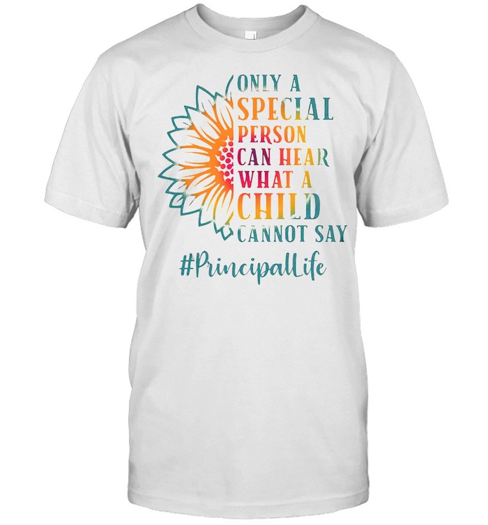 Only A Special Person Can Hear What A Child Cannot Say Principal Life T-Shirt
