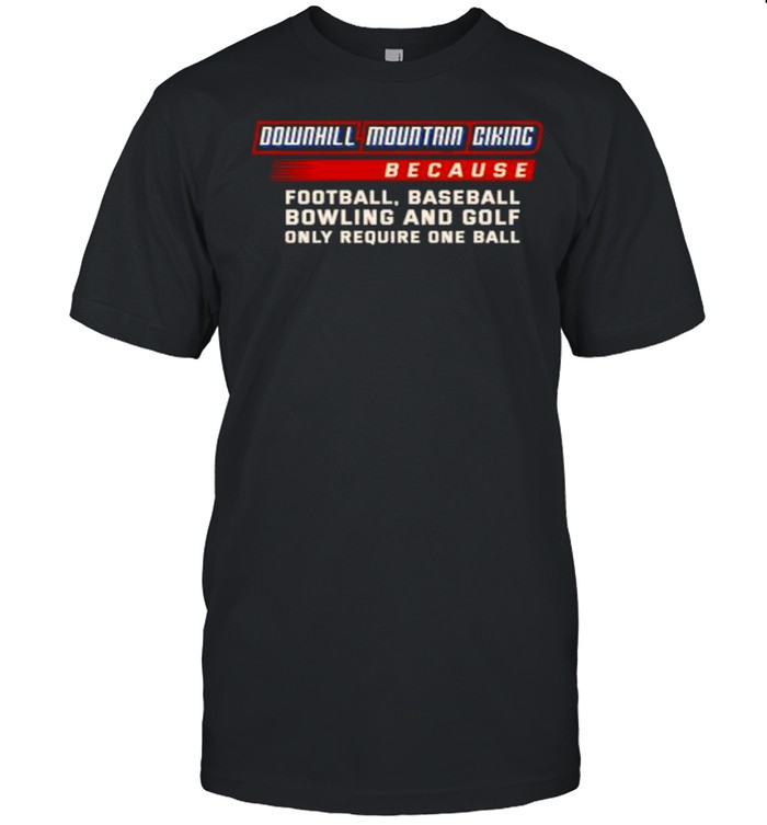 Only Require One Ball Downhill Mountain Cikinc Because Football Baseball T-Shirt