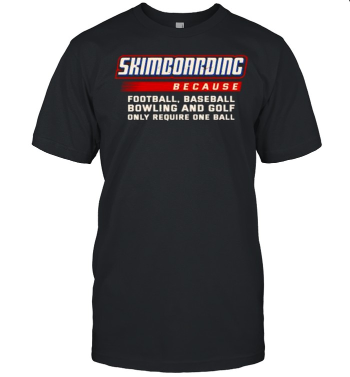 Only Require One Ball Skimboarding Because Football Baseball Bowling T-Shirt Only Require One Ball Skimboarding Because Football Baseball Bowling T-Shirt
