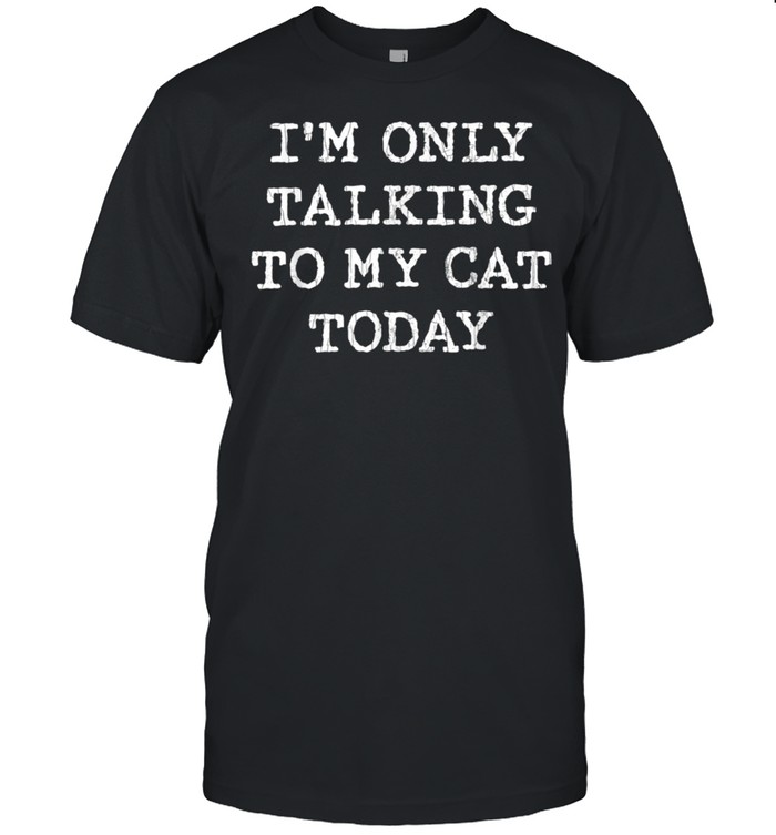 Only Talking To Cat Today Pet Owner Dad T-Shirt Only Talking To Cat Today Pet Owner Dad T-Shirt