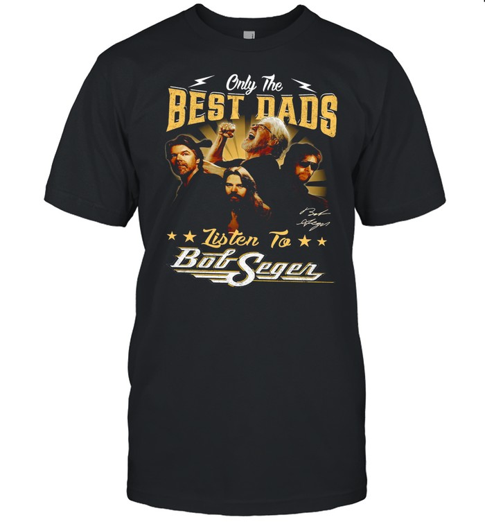 Only The Best Dads Listen To Bob Seger T-Shirt Only The Best Dads Listen To Bob Seger T-Shirt