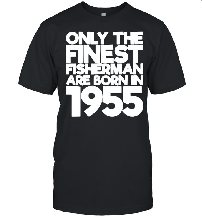 Only The Finest Fisherman Are Born In 1955 66 Years Old T-Shirt