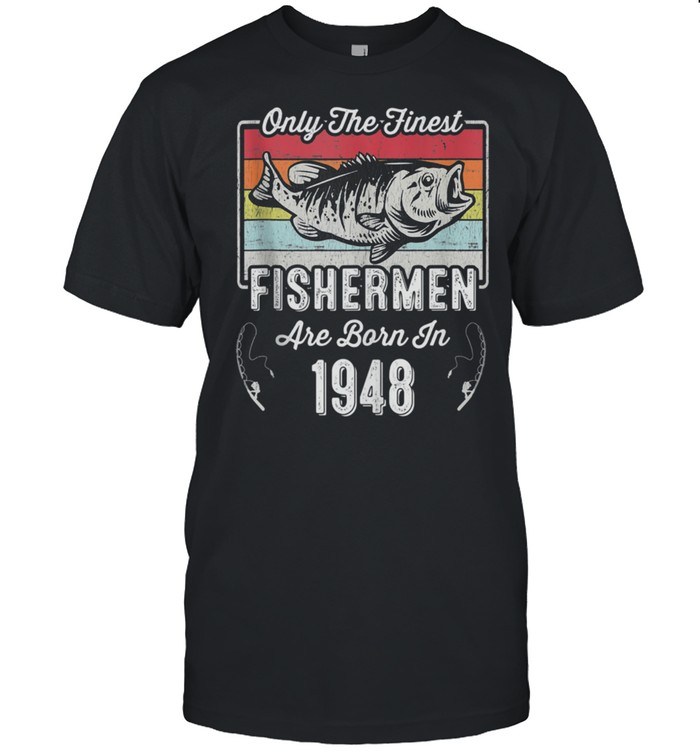 Only The Finest Fishermen Are Born In 1948 73Rd Birthday T-Shirt Only The Finest Fishermen Are Born In 1948 73Rd Birthday T-Shirt