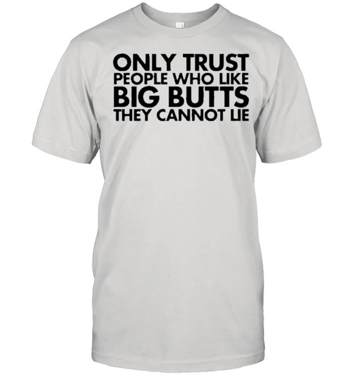 Only Trust People Who Like Big Butts They Can Not Lie Us 2021 T-Shirt Only Trust People Who Like Big Butts They Can Not Lie Us 2021 T-Shirt