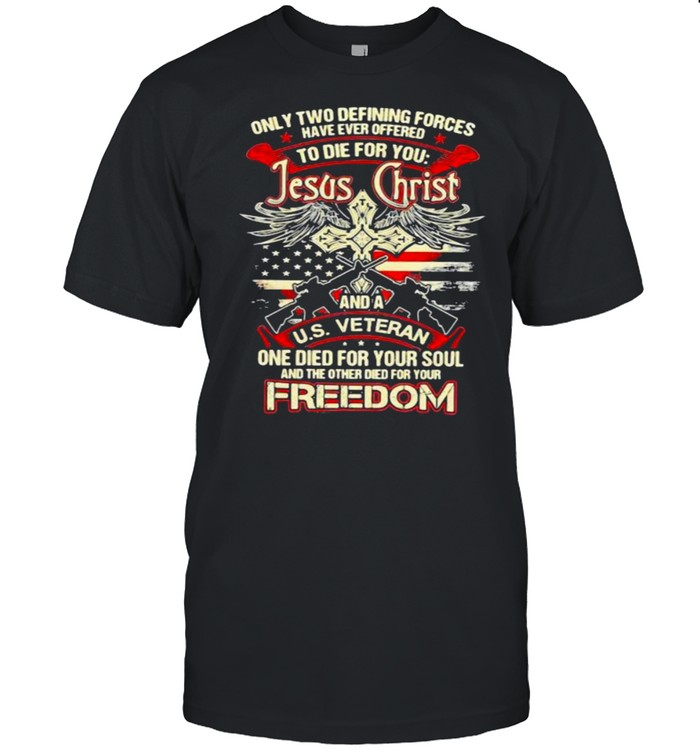 Only Two Defining Forces Have Ever Offered To Die For You Jesus Christ And A Us Veteran Freedom Gun T-Shirt