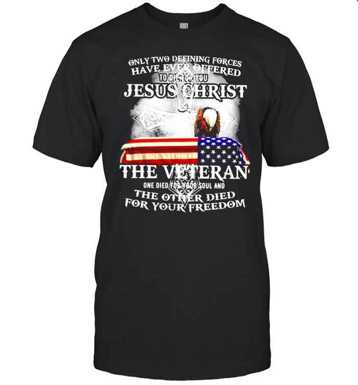 Only Two Defining Forces Have Ever Offered To Die For You Jesus Christ And The Veteran T-Shirt