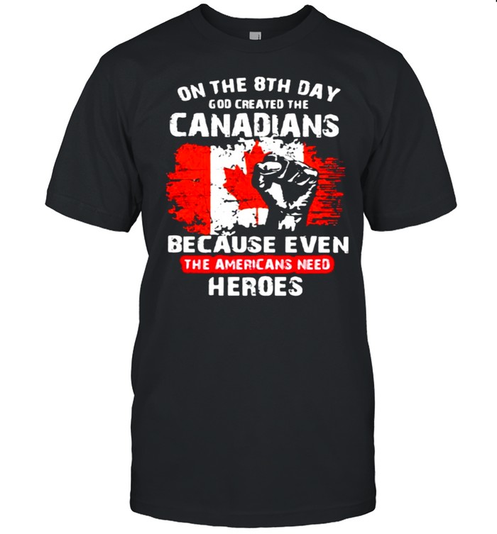 On The 8Th Day God Created The Canadians Because Even The Americans Need Heroes T-Shirt On The 8Th Day God Created The Canadians Because Even The Americans Need Heroes T-Shirt
