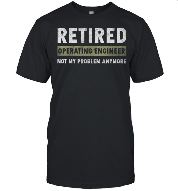 Operating Engineer Retirement Retired Not My Problem Anymore T-Shirt