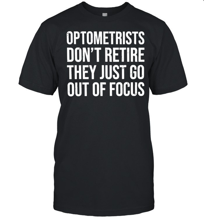 Optometrists Dont Retire They Just Go Out Of Focus T-Shirt