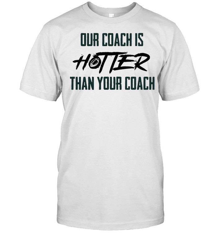 Our Coach Is Hotter Than Your Coach American Football T-Shirt Our Coach Is Hotter Than Your Coach American Football T-Shirt