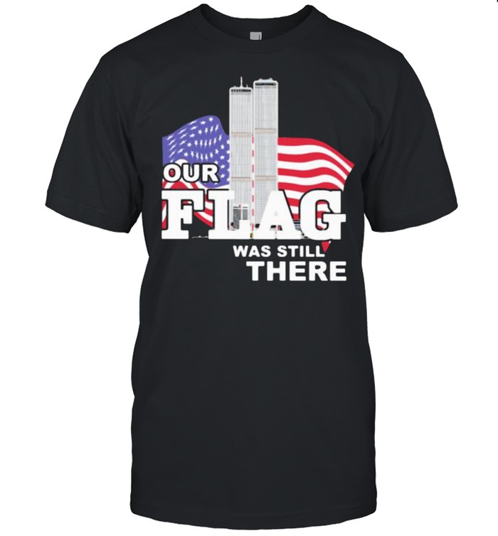 Our Flag Was Still There Building American Flag T-Shirt