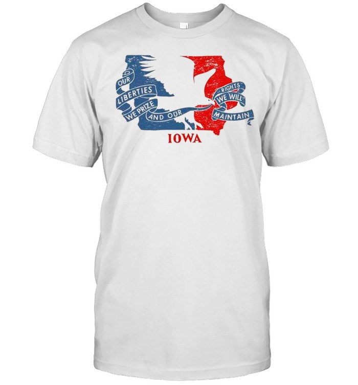 Our Liberties We Prize And Our Rights We Will Maintain Iowa Flag T-Shirt Our Liberties We Prize And Our Rights We Will Maintain Iowa Flag T-Shirt
