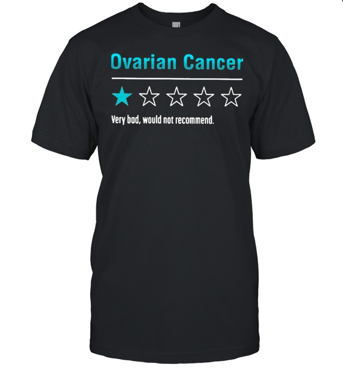 Ovarian Cancer Very Bad Would Not Recommend T-Shirt Ovarian Cancer Very Bad Would Not Recommend T-Shirt