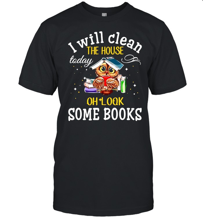 Owl I Will Clean The House Today Oh Look Some Books T-Shirt Owl I Will Clean The House Today Oh Look Some Books T-Shirt