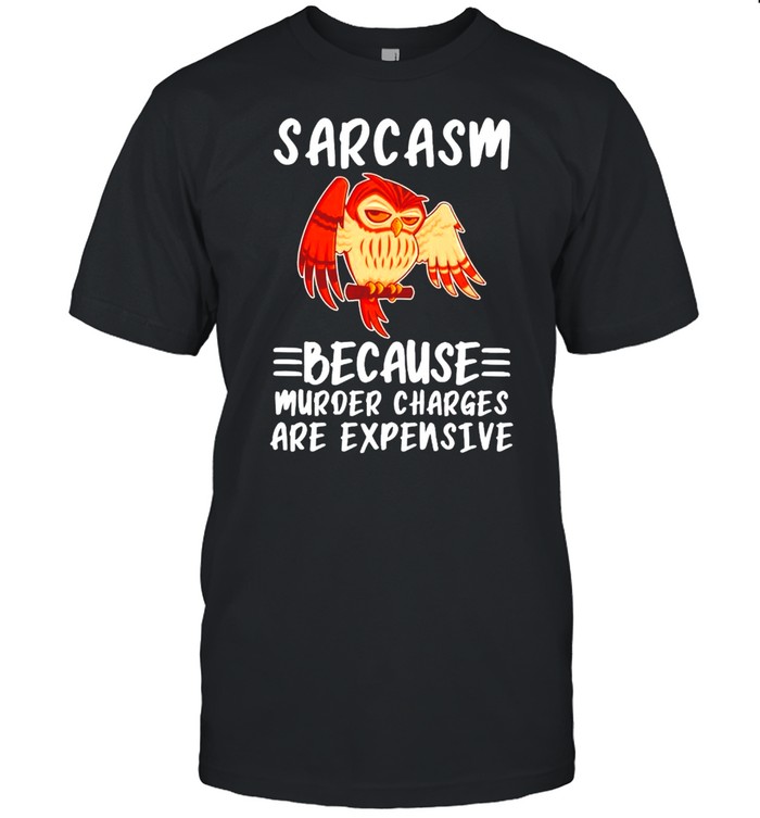 Owl Sarcasm Because Murder Charges Are Expensive T-Shirt Owl Sarcasm Because Murder Charges Are Expensive T-Shirt