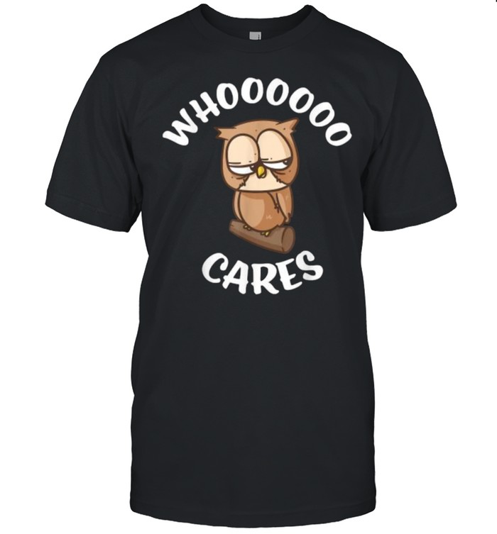 Owl Who Cares Owl Lovers Whoooooo Cares Sarcastic T-Shirt