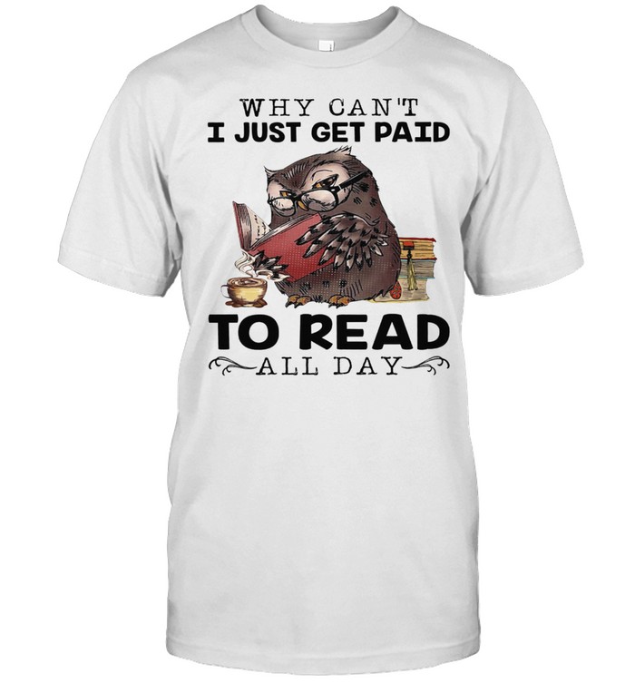 Owl Why Cant I Just Get Paid To Read All Day T-Shirt